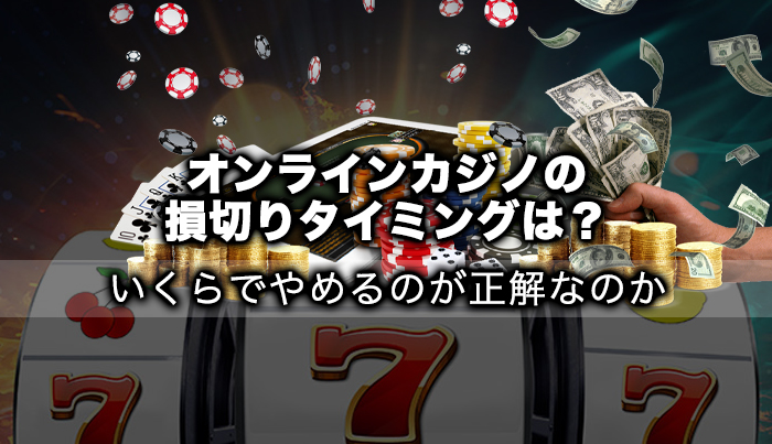 オンラインカジノの損切りタイミングは？いくらでやめるのが正解なのか